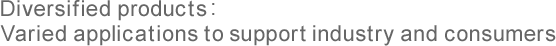Diversified products: Varied applications to support industry and consumers
